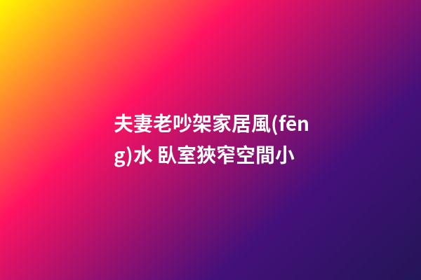 夫妻老吵架家居風(fēng)水 臥室狹窄空間小